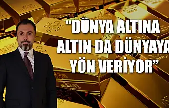 'Dünya altına, altın da dünyaya yön veriyor'