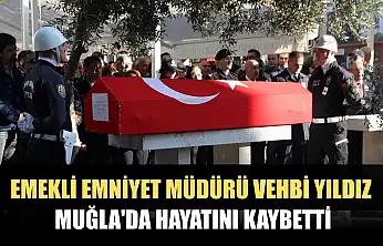 Emekli emniyet müdürü Vehbi Yıldız Muğla'da hayatını kaybetti