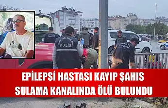 Epilepsi hastası kayıp şahıs sulama kanalında ölü bulundu