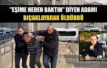 'Eşime neden baktın' diyen adamı bıçaklayarak öldürdü