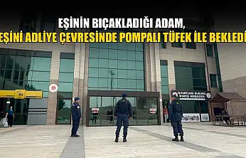 Eşinin bıçakladığı adam, eşini adliye çevresinde pompalı tüfek ile bekledi