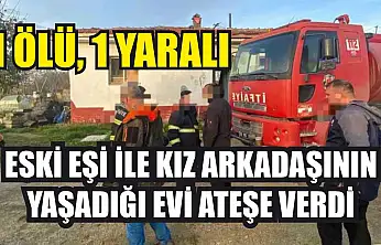 Eski eşi ile kız arkadaşının yaşadığı evi ateşe verdi: 1 ölü, 1 yaralı