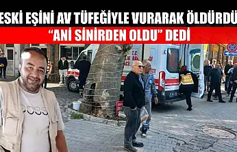 Eski eşini av tüfeğiyle vurarak öldürdü: 'Ani sinirden oldu' dedi