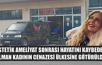 Estetik ameliyat sonrası hayatını kaybeden Alman kadının cenazesi ülkesine götürüldü