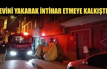 Evini yakarak intihar etmeye kalkıştı