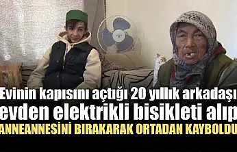 Evinin kapısını açtığı 20 yıllık arkadaşı evden elektrikli bisikleti alıp anneannesini bırakarak ortadan kayboldu