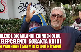 Evlendi, bıçaklandı, evinden oldu, kelepçelendi, sokakta kaldı 64 yaşındaki adamın çilesi bitmedi