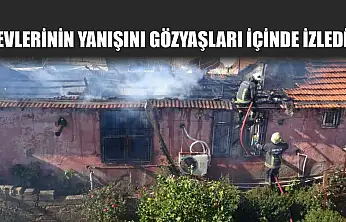 Evlerinin yanışını gözyaşları içinde izledi