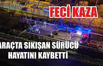 Feci kaza: Araçta sıkışan sürücü hayatını kaybetti