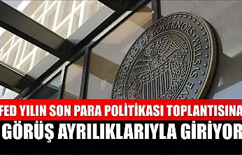 Fed yılın son para politikası toplantısına görüş ayrılıklarıyla giriyor