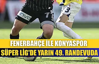 Fenerbahçe ile Konyaspor Süper Lig'de yarın 49. randevuda