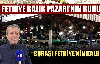 Fethiye Balık Pazarı'nın ruhu: 'Burası Fethiye'nin kalbi'