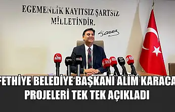 Fethiye Belediye Başkanı Alim Karaca projeleri tek tek açıkladı