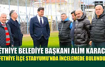 Fethiye Belediye Başkanı Alim Karaca, Fethiye İlçe Stadyumu'nda incelemede bulundu