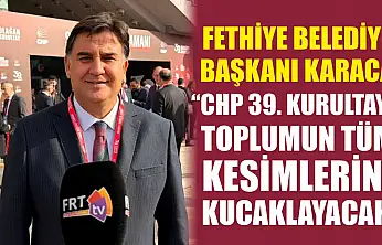 Fethiye Belediye Başkanı Karaca, 'CHP 39. Kurultayı toplumun tüm kesimlerini kucaklayacak'