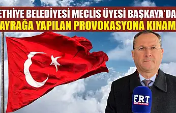Fethiye Belediyesi Meclis Üyesi Başkaya'dan bayrağa yapılan provokasyona kınama