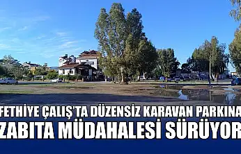 Fethiye Çalış'ta düzensiz karavan parkına zabıta müdahalesi sürüyor