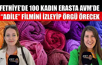 Fethiye'de 100 kadın Erasta AVM'de 'Adile' filmini izleyip örgü örecek