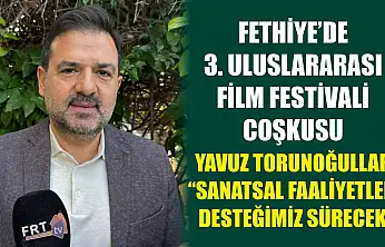 Fethiye'de 3. Uluslararası Film Festivali coşkusu: Torunoğulları, 'Sanatsal Faaliyetlere Desteğimiz Sürecek'