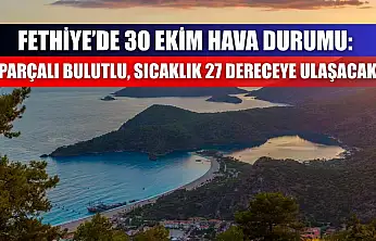 Fethiye'de 30 Ekim Hava Durumu: Parçalı Bulutlu, Sıcaklık 27 Dereceye Ulaşacak