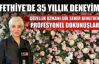 Fethiye'de 35 Yıllık Deneyim: Güzellik Uzmanı Gül Seher Benli'den profesyonel dokunuşlar