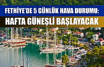 Fethiye'de 5 Günlük Hava Durumu: Hafta Güneşli Başlayacak