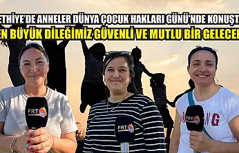 Fethiye'de anneler Dünya Çocuk Hakları Günü'nde konuştu: 'En büyük dileğimiz güvenli ve mutlu bir gelecek'
