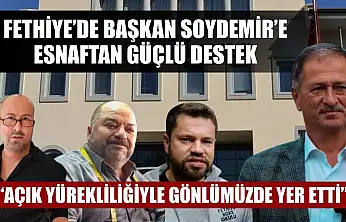 Fethiye'de Başkan Soydemir'e Esnaftan Güçlü Destek: 'Açık yürekliliğiyle gönlümüzde yer etti'