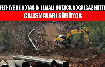 Fethiye'de BOTAŞ'ın Elmalı-Ortaca Doğalgaz Hattı Çalışmaları Sürüyor