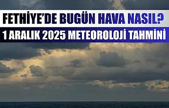 Fethiye'de Bugün Hava Nasıl? 1 Aralık 2025 Meteoroloji Tahmini
