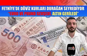 Fethiye'de Döviz Kurları Durağan Seyrediyor: 'Euro ve Pound Gevşedi, Altın Geriledi'