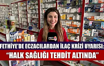 Fethiye'de eczacılardan ilaç krizi uyarısı: 'Halk sağlığı tehdit altında'