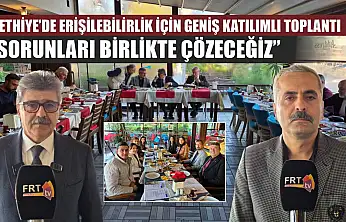Fethiye'de erişilebilirlik için geniş katılımlı toplantı: 'Sorunları Birlikte Çözeceğiz'