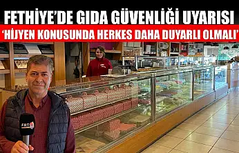 Fethiye'de gıda güvenliği uyarısı: 'Hijyen konusunda herkes daha duyarlı olmalı'