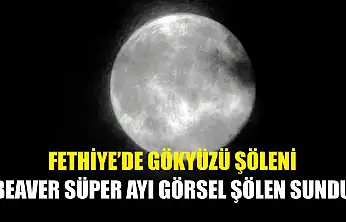 Fethiye'de Gökyüzü Şöleni: Beaver Süper Ayı Görsel Şölen Sundu