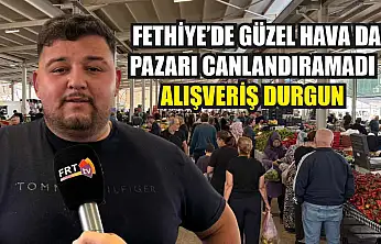 Fethiye'de güzel hava da pazarı canlandıramadı: Alışveriş durgun