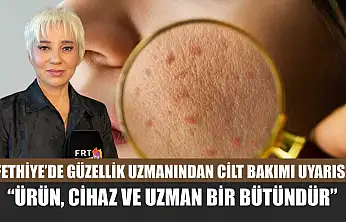 Fethiye'de Güzellik Uzmanından cilt bakımı uyarısı: 'Ürün, cihaz ve uzman bir bütündür'