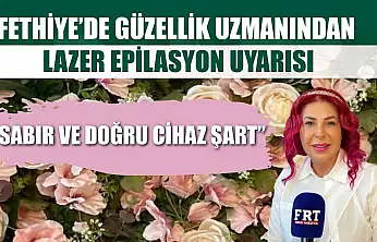 Fethiye'de güzellik uzmanından lazer epilasyon uyarısı: 'Sabır ve doğru cihaz şart'