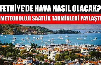 Fethiye'de Hava Nasıl Olacak? Meteoroloji Saatlik Tahminleri Paylaştı