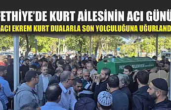 Fethiye'de Kurt Ailesinin acı günü: Hacı Ekrem Kurt dualarla son yolculuğuna uğurlandı