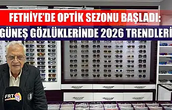 Fethiye'de optik sezonu başladı: Güneş gözlüklerinde 2026 trendleri