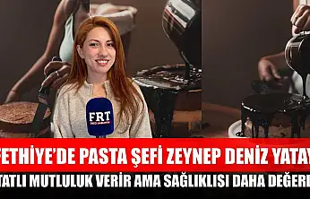 Fethiye'de Pasta Şefi Zeynep Deniz Yatay: 'Tatlı mutluluk verir ama sağlıklısı daha değerli'