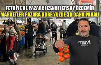 Fethiye'de Pazarcı Esnafı Ersoy Özdemir: 'Marketler pazara göre yüzde 30 daha pahalı'