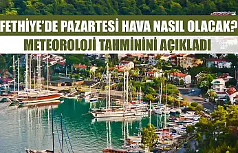 Fethiye'de Pazartesi Hava Nasıl Olacak? Meteoroloji Tahminini Açıkladı