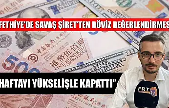 Fethiye'de Savaş Şiret'ten döviz değerlendirmesi, 'Haftayı yükselişle kapattı'