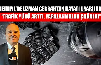 Fethiye'de uzman cerrahtan hayati uyarılar: 'Trafik yükü arttı, yaralanmalar çoğaldı'