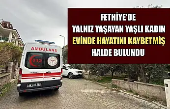 Fethiye'de yalnız yaşayan yaşlı kadın evinde hayatını kaybetmiş halde bulundu