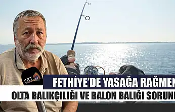 Fethiye'de Yasağa Rağmen Olta Balıkçılığı ve Balon Balığı Sorunu