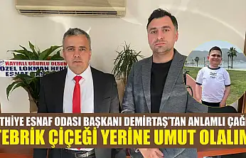 Fethiye Esnaf Odası Başkanı Demirtaş'tan anlamlı çağrı: 'Tebrik çiçeği yerine umut olalım'