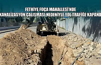 Fethiye Foça Mahallesi'nde kanalizasyon çalışması nedeniyle yol trafiğe kapandı